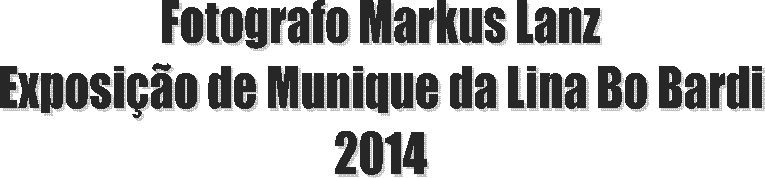 Fotografo Markus Lanz
Exposi��o de Munique da Lina Bo Bardi
2014