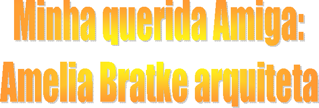 Minha querida Amiga:
Amelia Bratke arquiteta
